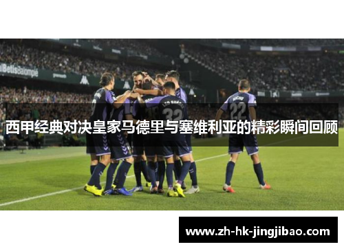 西甲经典对决皇家马德里与塞维利亚的精彩瞬间回顾