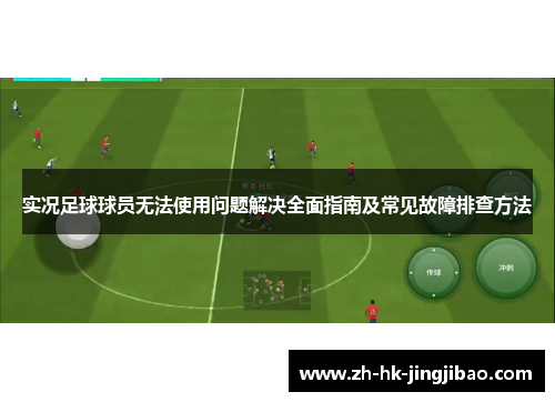 实况足球球员无法使用问题解决全面指南及常见故障排查方法 实况足球球员无法使用问题解决全面指南及常见故障排查方法