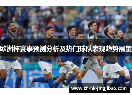 欧洲杯赛事预测分析及热门球队表现趋势展望 欧洲杯赛事预测分析及热门球队表现趋势展望