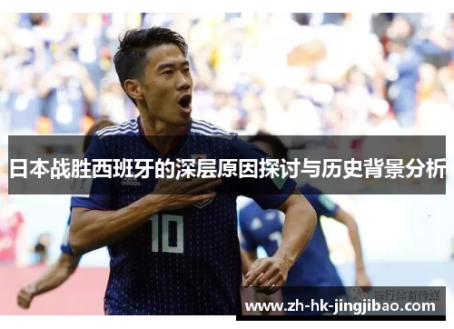 日本战胜西班牙的深层原因探讨与历史背景分析 日本战胜西班牙的深层原因探讨与历史背景分析
