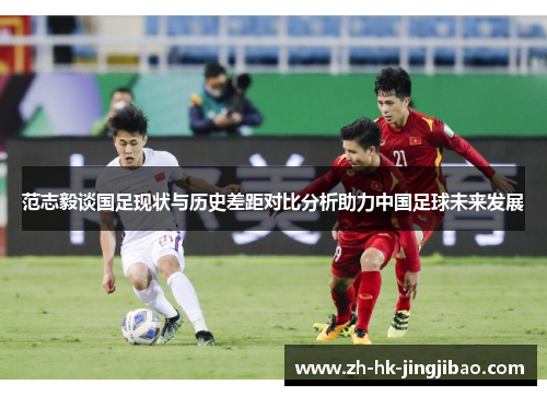 范志毅谈国足现状与历史差距对比分析助力中国足球未来发展 范志毅谈国足现状与历史差距对比分析助力中国足球未来发展