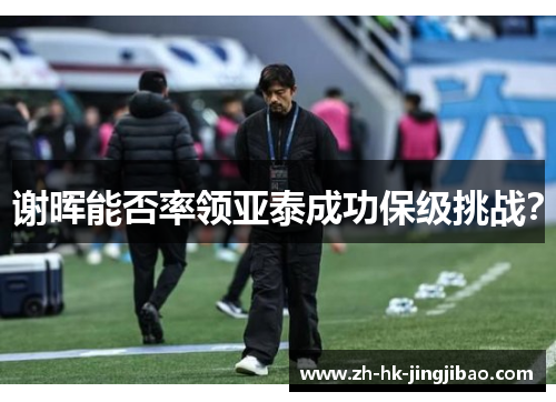 谢晖能否率领亚泰成功保级挑战? 谢晖能否率领亚泰成功保级挑战?