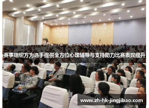 赛事组织方为选手提供全方位心理辅导与支持助力比赛表现提升 赛事组织方为选手提供全方位心理辅导与支持助力比赛表现提升