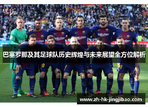 巴塞罗那及其足球队历史辉煌与未来展望全方位解析 巴塞罗那及其足球队历史辉煌与未来展望全方位解析