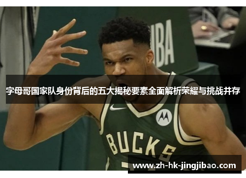 字母哥国家队身份背后的五大揭秘要素全面解析荣耀与挑战并存 字母哥国家队身份背后的五大揭秘要素全面解析荣耀与挑战并存