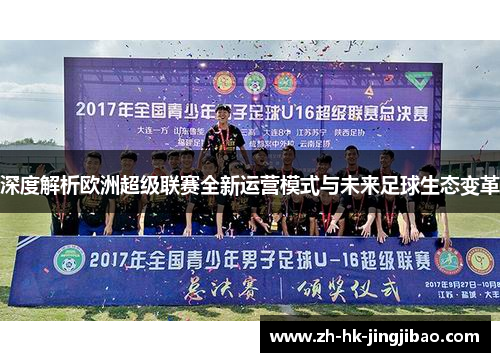 深度解析欧洲超级联赛全新运营模式与未来足球生态变革 深度解析欧洲超级联赛全新运营模式与未来足球生态变革