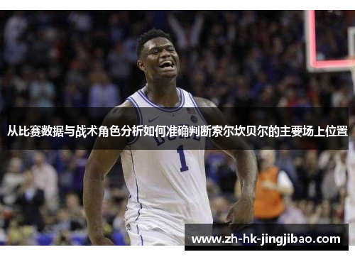 从比赛数据与战术角色分析如何准确判断索尔坎贝尔的主要场上位置 从比赛数据与战术角色分析如何准确判断索尔坎贝尔的主要场上位置