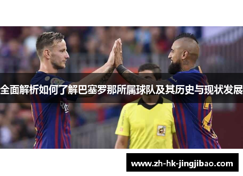 全面解析如何了解巴塞罗那所属球队及其历史与现状发展 全面解析如何了解巴塞罗那所属球队及其历史与现状发展