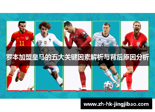 罗本加盟皇马的五大关键因素解析与背后原因分析 罗本加盟皇马的五大关键因素解析与背后原因分析