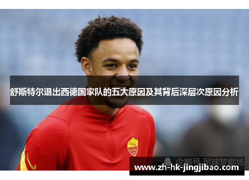 舒斯特尔退出西德国家队的五大原因及其背后深层次原因分析 舒斯特尔退出西德国家队的五大原因及其背后深层次原因分析
