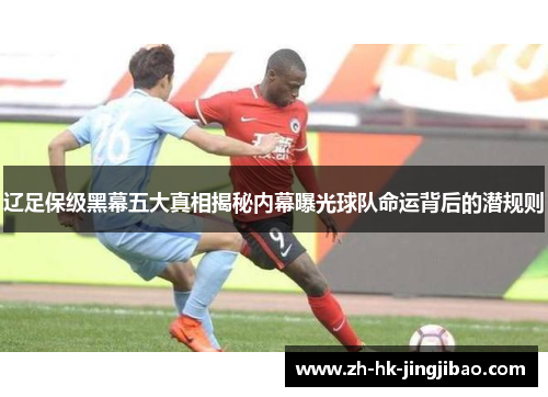 辽足保级黑幕五大真相揭秘内幕曝光球队命运背后的潜规则