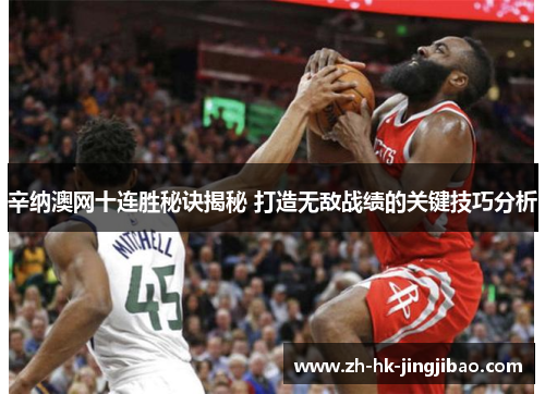 辛纳澳网十连胜秘诀揭秘 打造无敌战绩的关键技巧分析 辛纳澳网十连胜秘诀揭秘 打造无敌战绩的关键技巧分析