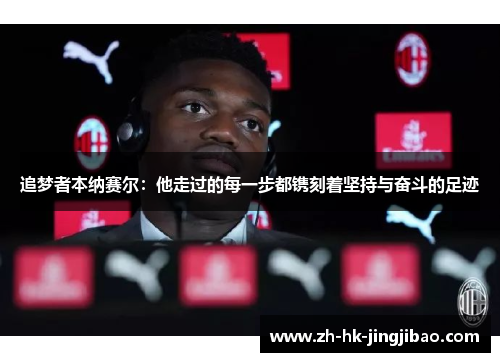 追梦者本纳赛尔：他走过的每一步都镌刻着坚持与奋斗的足迹