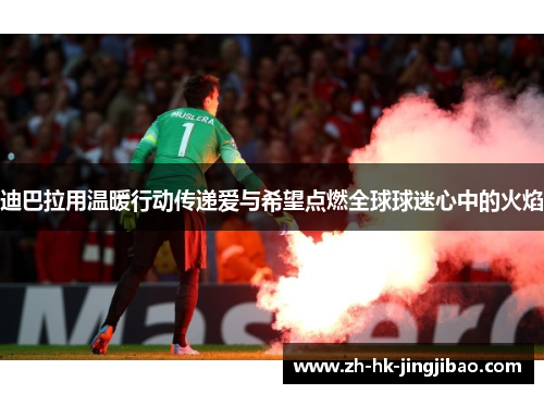 迪巴拉用温暖行动传递爱与希望点燃全球球迷心中的火焰 迪巴拉用温暖行动传递爱与希望点燃全球球迷心中的火焰