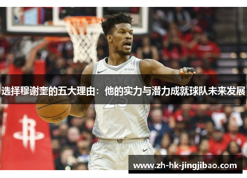 选择穆谢奎的五大理由:他的实力与潜力成就球队未来发展 选择穆谢奎的五大理由:他的实力与潜力成就球队未来发展