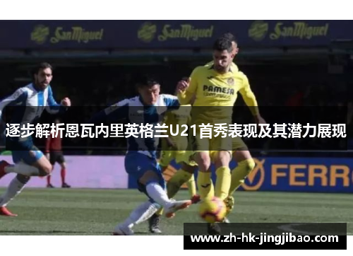 逐步解析恩瓦内里英格兰U21首秀表现及其潜力展现 逐步解析恩瓦内里英格兰U21首秀表现及其潜力展现