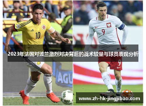 2023年法国对波兰激烈对决背后的战术较量与球员表现分析 2023年法国对波兰激烈对决背后的战术较量与球员表现分析