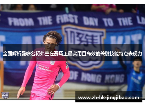 全面解析曼联名将弗兰在赛场上最实用且高效的关键技能特点表现力 全面解析曼联名将弗兰在赛场上最实用且高效的关键技能特点表现力