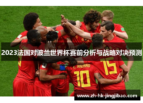 2023法国对波兰世界杯赛前分析与战略对决预测 2023法国对波兰世界杯赛前分析与战略对决预测