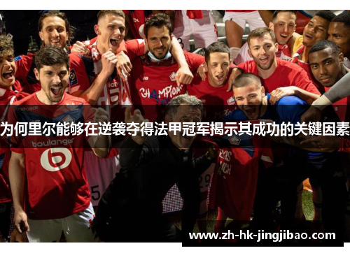 为何里尔能够在逆袭夺得法甲冠军揭示其成功的关键因素