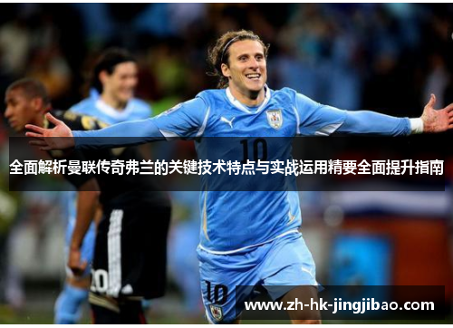 全面解析曼联传奇弗兰的关键技术特点与实战运用精要全面提升指南 全面解析曼联传奇弗兰的关键技术特点与实战运用精要全面提升指南