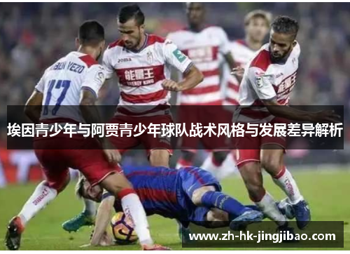 埃因青少年与阿贾青少年球队战术风格与发展差异解析