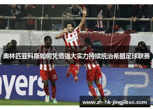 奥林匹亚科斯如何凭借强大实力持续统治希腊足球联赛