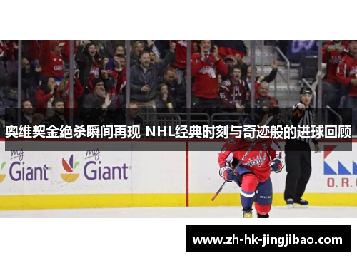 奥维契金绝杀瞬间再现 NHL经典时刻与奇迹般的进球回顾