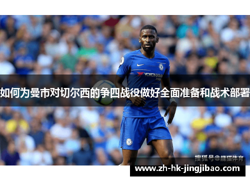 如何为曼市对切尔西的争四战役做好全面准备和战术部署