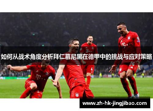 如何从战术角度分析拜仁慕尼黑在德甲中的挑战与应对策略