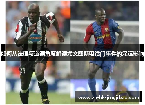 如何从法律与道德角度解读尤文图斯电话门事件的深远影响