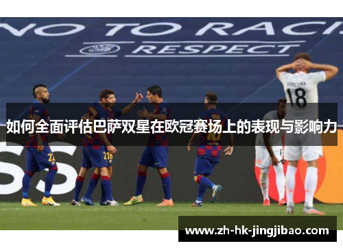 如何全面评估巴萨双星在欧冠赛场上的表现与影响力 如何全面评估巴萨双星在欧冠赛场上的表现与影响力