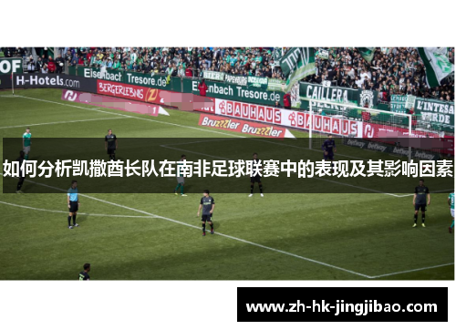 如何分析凯撒酋长队在南非足球联赛中的表现及其影响因素 如何分析凯撒酋长队在南非足球联赛中的表现及其影响因素