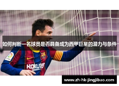 如何判断一名球员是否具备成为西甲巨星的潜力与条件 如何判断一名球员是否具备成为西甲巨星的潜力与条件