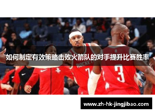 如何制定有效策略击败火箭队的对手提升比赛胜率 如何制定有效策略击败火箭队的对手提升比赛胜率