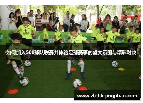 如何加入500球队联赛并体验足球赛事的盛大氛围与精彩对决 如何加入500球队联赛并体验足球赛事的盛大氛围与精彩对决