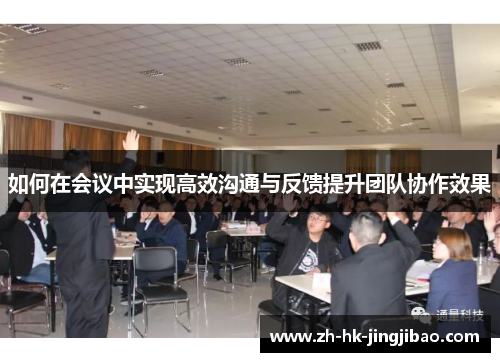 如何在会议中实现高效沟通与反馈提升团队协作效果 如何在会议中实现高效沟通与反馈提升团队协作效果