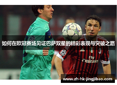如何在欧冠赛场见证巴萨双星的精彩表现与突破之路 如何在欧冠赛场见证巴萨双星的精彩表现与突破之路