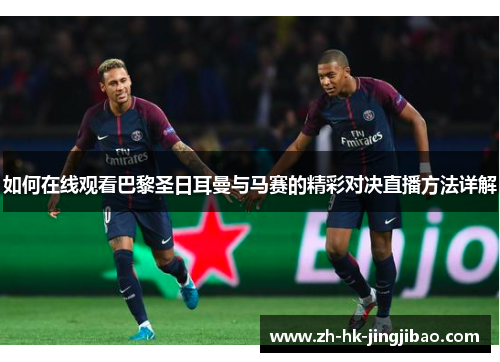 如何在线观看巴黎圣日耳曼与马赛的精彩对决直播方法详解 如何在线观看巴黎圣日耳曼与马赛的精彩对决直播方法详解