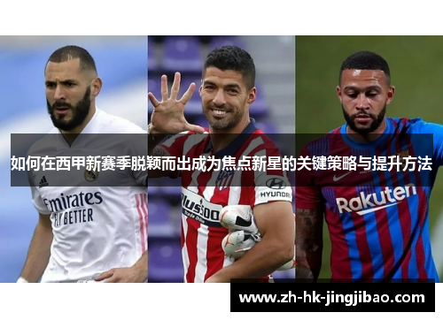 如何在西甲新赛季脱颖而出成为焦点新星的关键策略与提升方法