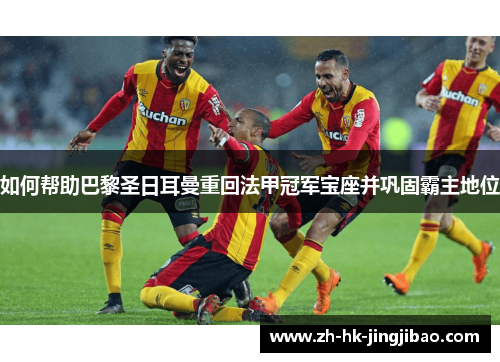 如何帮助巴黎圣日耳曼重回法甲冠军宝座并巩固霸主地位