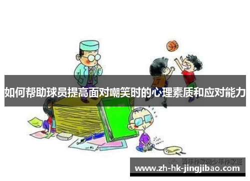 如何帮助球员提高面对嘲笑时的心理素质和应对能力 如何帮助球员提高面对嘲笑时的心理素质和应对能力