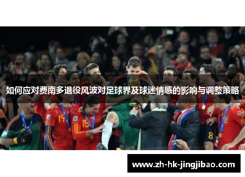 如何应对费南多退役风波对足球界及球迷情感的影响与调整策略 如何应对费南多退役风波对足球界及球迷情感的影响与调整策略