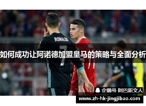 如何成功让阿诺德加盟皇马的策略与全面分析