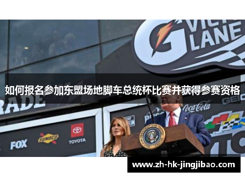 如何报名参加东盟场地脚车总统杯比赛并获得参赛资格 如何报名参加东盟场地脚车总统杯比赛并获得参赛资格