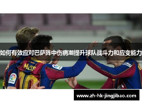 如何有效应对巴萨阵中伤病潮提升球队战斗力和应变能力 如何有效应对巴萨阵中伤病潮提升球队战斗力和应变能力