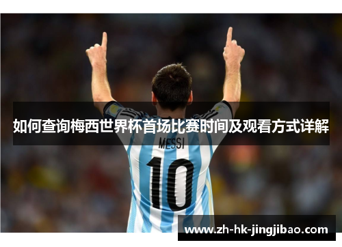 如何查询梅西世界杯首场比赛时间及观看方式详解 如何查询梅西世界杯首场比赛时间及观看方式详解