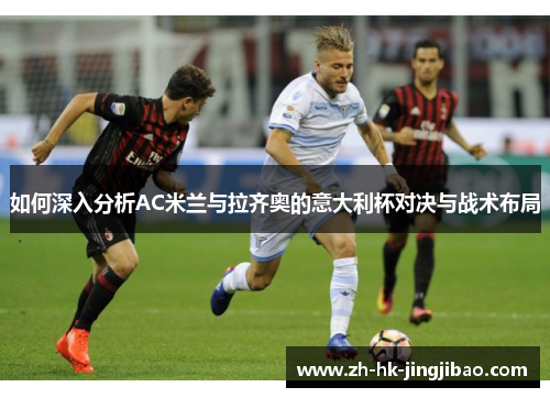 如何深入分析AC米兰与拉齐奥的意大利杯对决与战术布局