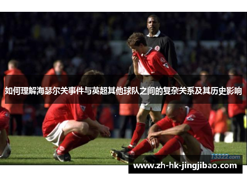 如何理解海瑟尔关事件与英超其他球队之间的复杂关系及其历史影响