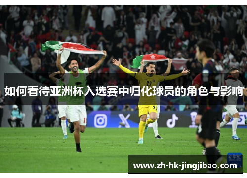 如何看待亚洲杯入选赛中归化球员的角色与影响